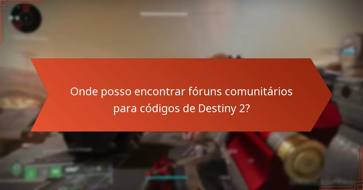 Onde posso encontrar fóruns comunitários para códigos de Destiny 2?