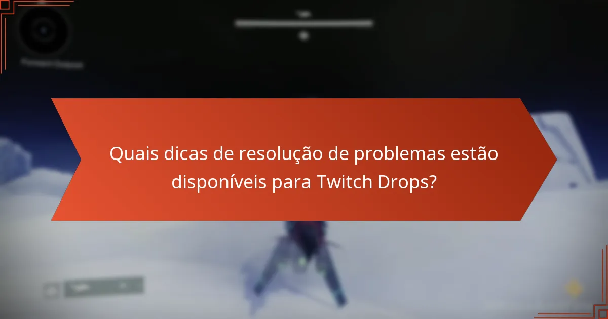 Quais dicas de resolução de problemas estão disponíveis para Twitch Drops?