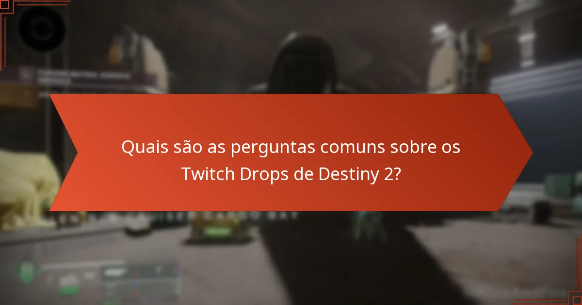 Quais são as perguntas comuns sobre os Twitch Drops de Destiny 2?